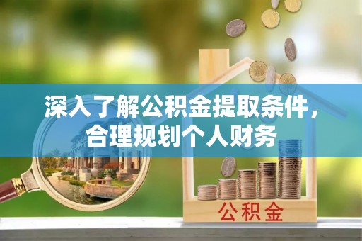 呈贡深入了解公积金提取条件，合理规划个人财务