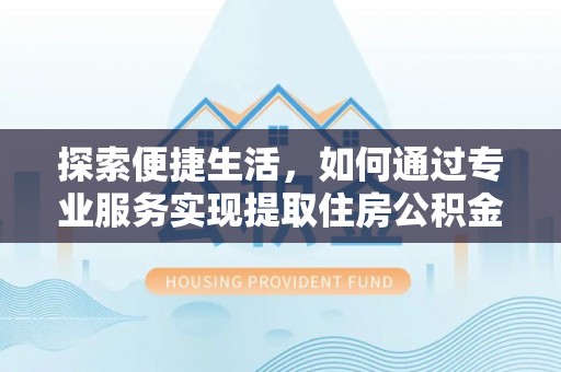 呈贡探索便捷生活，如何通过专业服务实现提取住房公积金代办