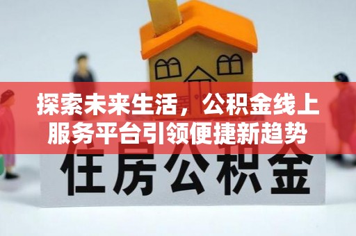 呈贡探索未来生活，公积金线上服务平台引领便捷新趋势