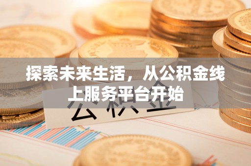 呈贡探索未来生活，从公积金线上服务平台开始