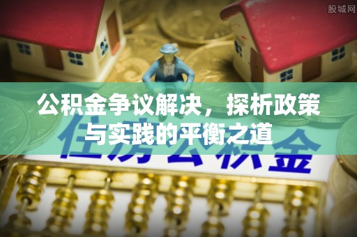 呈贡公积金争议解决，探析政策与实践的平衡之道
