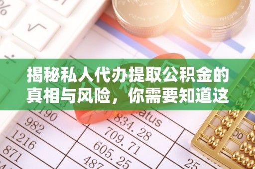 呈贡揭秘私人代办提取公积金的真相与风险，你需要知道这些！