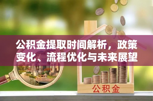 呈贡公积金提取时间解析，政策变化、流程优化与未来展望