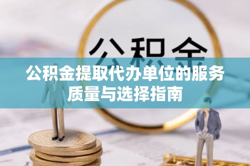 呈贡公积金提取代办单位的服务质量与选择指南