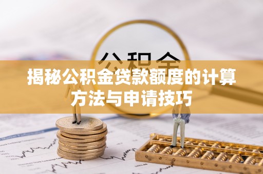 呈贡揭秘公积金贷款额度的计算方法与申请技巧