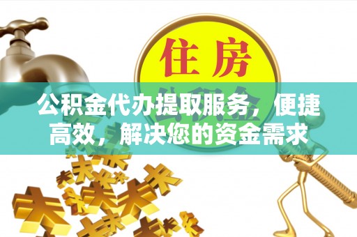 呈贡公积金代办提取服务，便捷高效，解决您的资金需求