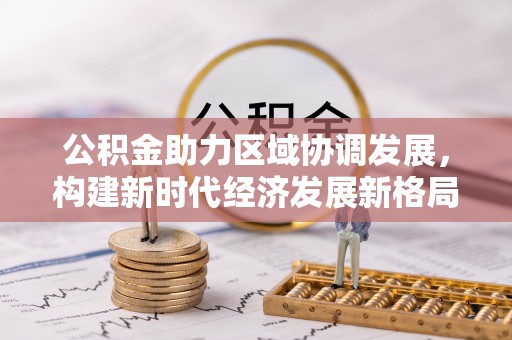 呈贡公积金助力区域协调发展，构建新时代经济发展新格局