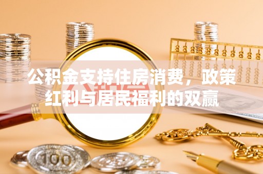 呈贡公积金支持住房消费，政策红利与居民福利的双赢