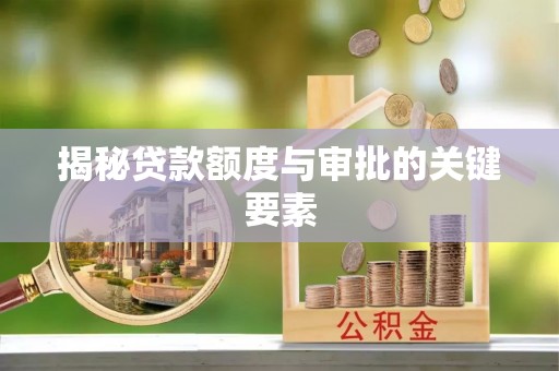 呈贡揭秘贷款额度与审批的关键要素