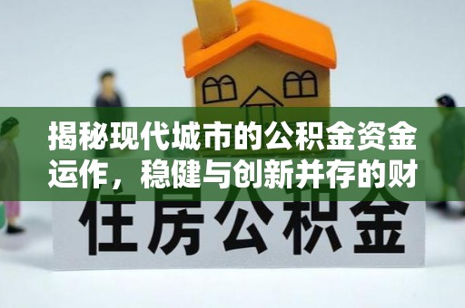 呈贡揭秘现代城市的公积金资金运作，稳健与创新并存的财富管理之道