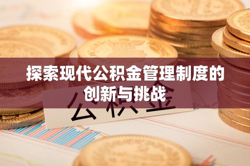 呈贡探索现代公积金管理制度的创新与挑战
