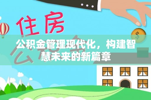 呈贡公积金管理现代化，构建智慧未来的新篇章