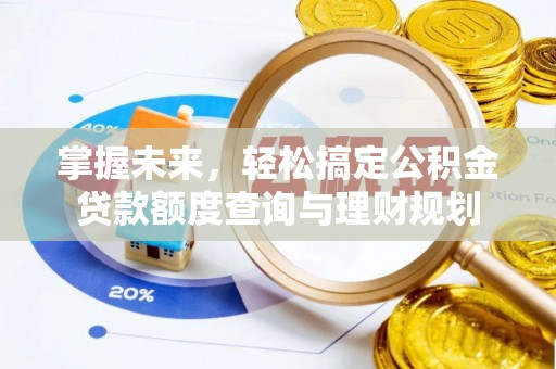 呈贡掌握未来，轻松搞定公积金贷款额度查询与理财规划