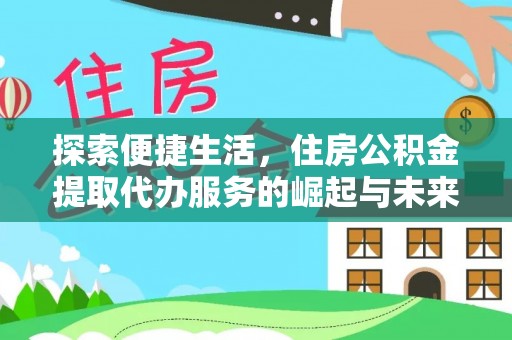 呈贡探索便捷生活，住房公积金提取代办服务的崛起与未来趋势