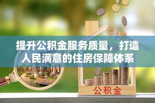 呈贡提升公积金服务质量，打造人民满意的住房保障体系
