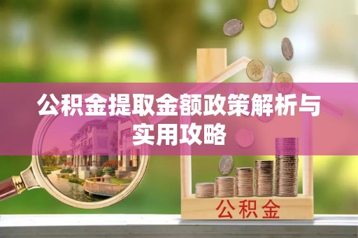 呈贡公积金提取金额政策解析与实用攻略