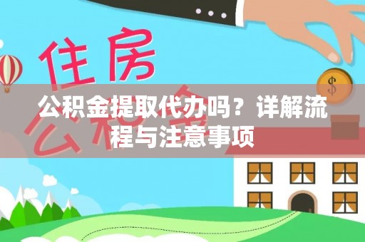 呈贡公积金提取代办吗？详解流程与注意事项
