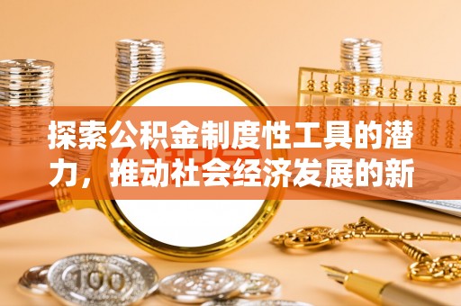 呈贡探索公积金制度性工具的潜力，推动社会经济发展的新引擎