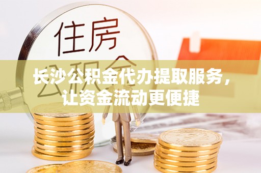 呈贡长沙公积金代办提取服务，让资金流动更便捷