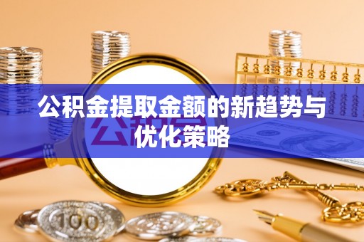 呈贡公积金提取金额的新趋势与优化策略