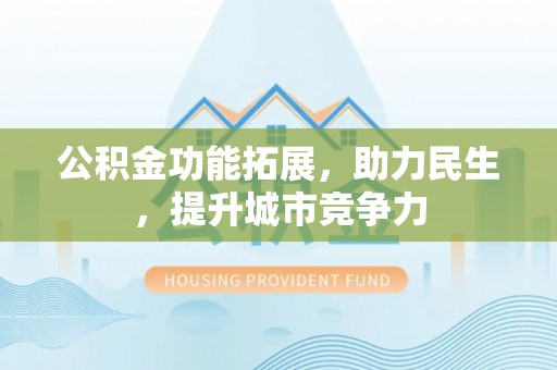 呈贡公积金功能拓展，助力民生，提升城市竞争力