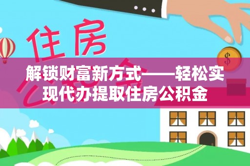 呈贡解锁财富新方式——轻松实现代办提取住房公积金