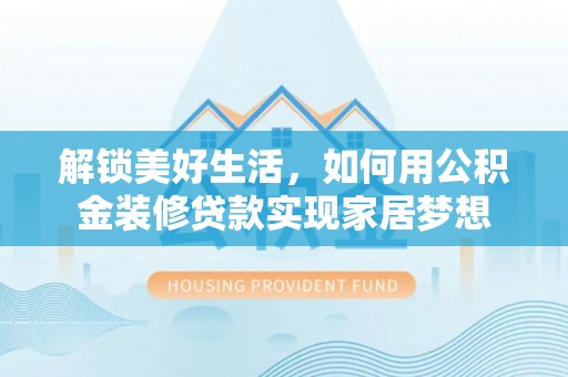 呈贡解锁美好生活，如何用公积金装修贷款实现家居梦想