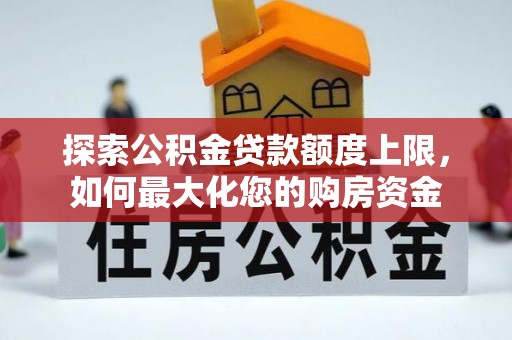 呈贡探索公积金贷款额度上限，如何最大化您的购房资金