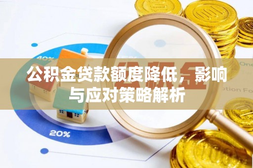 呈贡公积金贷款额度降低，影响与应对策略解析