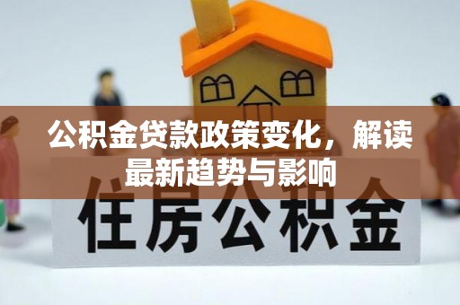 呈贡公积金贷款政策变化，解读最新趋势与影响