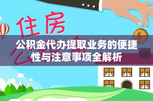 呈贡公积金代办提取业务的便捷性与注意事项全解析