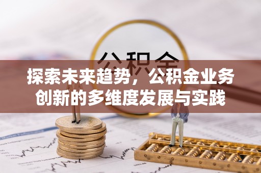 呈贡探索未来趋势，公积金业务创新的多维度发展与实践