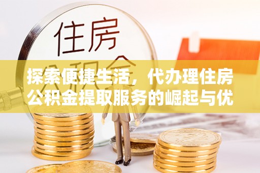 呈贡探索便捷生活，代办理住房公积金提取服务的崛起与优势