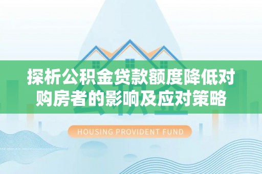 呈贡探析公积金贷款额度降低对购房者的影响及应对策略
