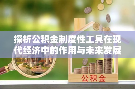 呈贡探析公积金制度性工具在现代经济中的作用与未来发展趋势