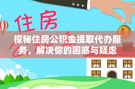 呈贡探秘住房公积金提取代办服务，解决你的困惑与疑虑