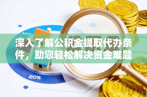 呈贡深入了解公积金提取代办条件，助您轻松解决资金难题