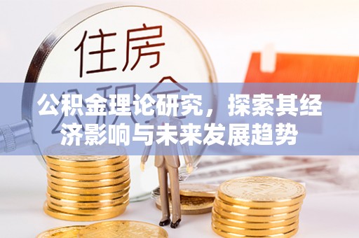 呈贡公积金理论研究，探索其经济影响与未来发展趋势