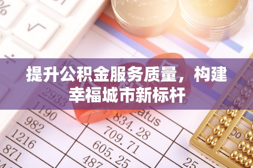 呈贡提升公积金服务质量，构建幸福城市新标杆