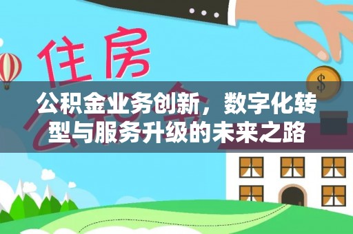 呈贡公积金业务创新，数字化转型与服务升级的未来之路