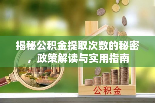 呈贡揭秘公积金提取次数的秘密，政策解读与实用指南