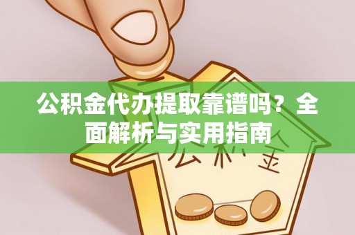呈贡公积金代办提取靠谱吗？全面解析与实用指南