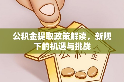 呈贡公积金提取政策解读，新规下的机遇与挑战