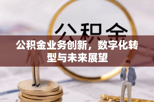 呈贡公积金业务创新，数字化转型与未来展望