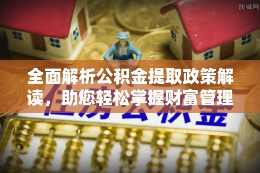 呈贡全面解析公积金提取政策解读，助您轻松掌握财富管理新方向