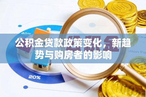 呈贡公积金贷款政策变化，新趋势与购房者的影响