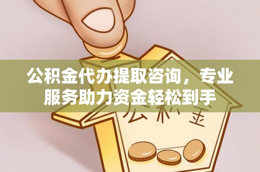呈贡公积金代办提取咨询，专业服务助力资金轻松到手