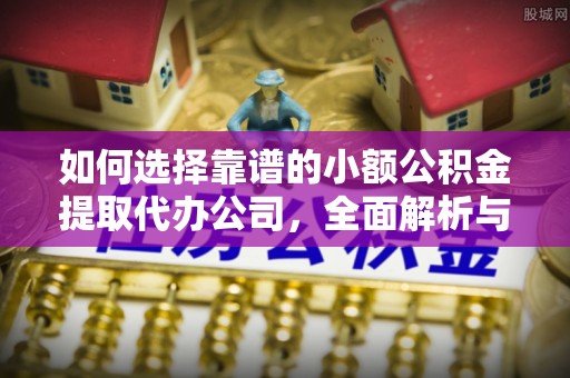呈贡如何选择靠谱的小额公积金提取代办公司，全面解析与实用指南