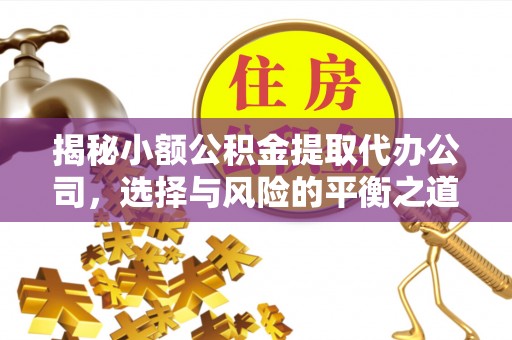 呈贡揭秘小额公积金提取代办公司，选择与风险的平衡之道