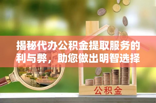 呈贡揭秘代办公积金提取服务的利与弊，助您做出明智选择